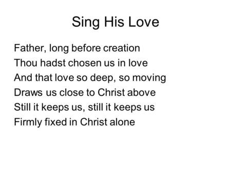 Sing His Love Father, long before creation Thou hadst chosen us in love And that love so deep, so moving Draws us close to Christ above Still it keeps.