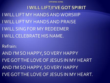 I WILL LIFT MY HANDS AND WORSIIIP I WILL LIFT MY HANDS AND PRAISE I WILL SING FOR MY REDEEMER I WILL CELEBRATE HIS NAME. Refrain: AND I'M SO HAPPY, SO.