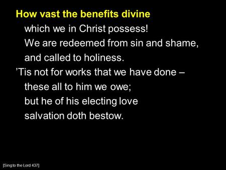 How vast the benefits divine which we in Christ possess! We are redeemed from sin and shame, and called to holiness. ’Tis not for works that we have done.