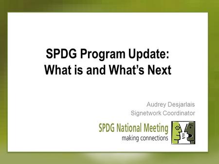 SPDG Program Update: What is and What’s Next Audrey Desjarlais Signetwork Coordinator.