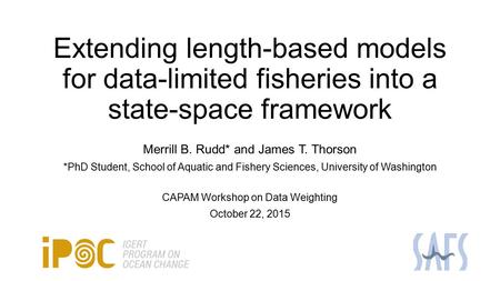 Extending length-based models for data-limited fisheries into a state-space framework Merrill B. Rudd* and James T. Thorson *PhD Student, School of Aquatic.