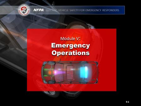 NFPA ELECTRIC VEHICLE SAFETY FOR EMERGENCY RESPONDERS Module V : Emergency Operations Module V : Emergency Operations 5-1.