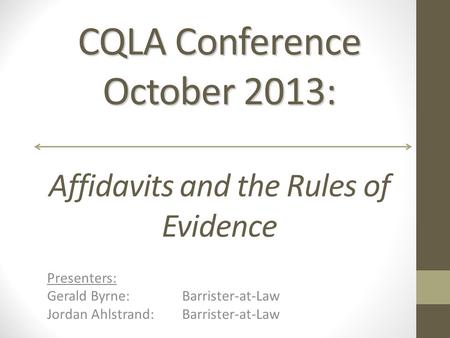 CQLA Conference October 2013: CQLA Conference October 2013: Affidavits and the Rules of Evidence Presenters: Gerald Byrne:Barrister-at-Law Jordan Ahlstrand: