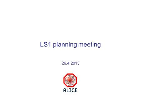 LS1 planning meeting 26.4.2013. 25/4/13 ALICE TBStatus of LS1 activities - A.Tauro2 LS1 plan 2013Weeks Remove plug, mobile shielding, open doors8-9 Prepare.