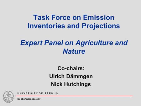 U N I V E R S I T Y O F A A R H U S Dept of Agroecology Task Force on Emission Inventories and Projections Expert Panel on Agriculture and Nature Co-chairs: