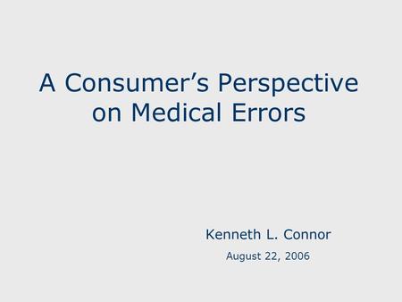 A Consumer’s Perspective on Medical Errors Kenneth L. Connor August 22, 2006.