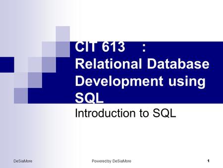 CIT 613: Relational Database Development using SQL Introduction to SQL DeSiaMorePowered by DeSiaMore 1.