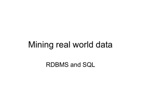 Mining real world data RDBMS and SQL. Index RDBMS introduction SQL (Structured Query language)