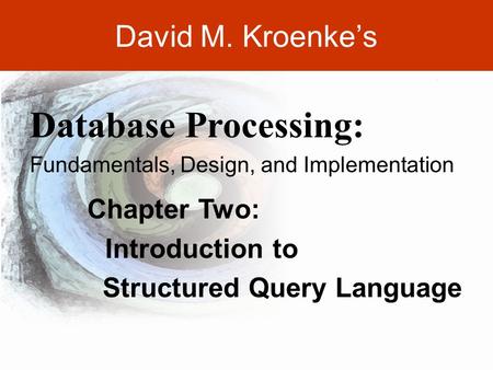 DAVID M. KROENKE’S DATABASE PROCESSING, 11th Edition © 2010 Pearson Prentice Hall 2-1 David M. Kroenke’s Chapter Two: Introduction to Structured Query.