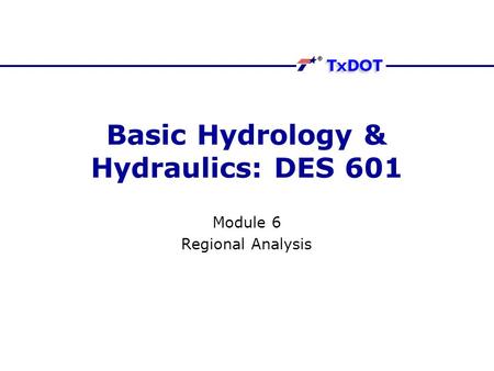 Basic Hydrology & Hydraulics: DES 601 Module 6 Regional Analysis.