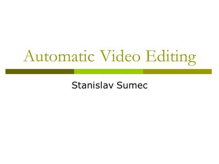 Automatic Video Editing Stanislav Sumec. Motivation  Multiple source video data – several cameras in the meeting room, several meeting rooms in teleconference,