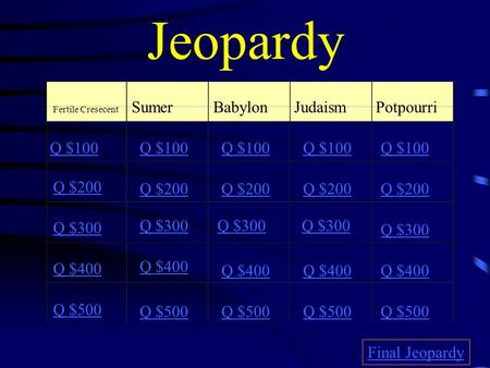 Jeopardy Fertile Cresecent SumerBabylonJudaism Potpourri Q $100 Q $200 Q $300 Q $400 Q $500 Q $100 Q $200 Q $300 Q $400 Q $500 Final Jeopardy.