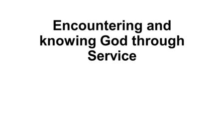 Encountering and knowing God through Service. Introduction Different ways of serving 2 Cor. 9:12-14 “For the ministry of this service is not only supplying.