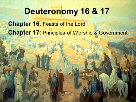 Deuteronomy 16 & 17 Chapter 16 Chapter 16: Feasts of the Lord Chapter 17 Chapter 17: Principles of Worship & Government.