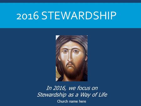 2016 STEWARDSHIP Church name here In 2016, we focus on Stewardship as a Way of Life.