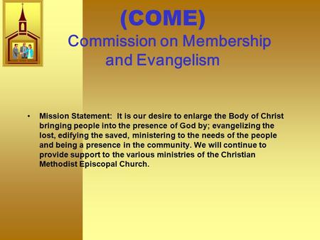 (COME) Commission on Membership and Evangelism Mission Statement: It is our desire to enlarge the Body of Christ bringing people into the presence of.