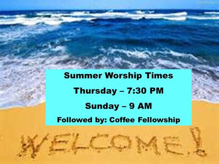 Summer Worship Times Thursday – 7:30 PM Sunday – 9 AM Followed by: Coffee Fellowship.