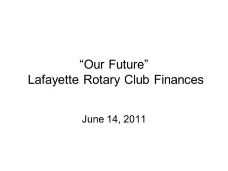 “Our Future” Lafayette Rotary Club Finances June 14, 2011.