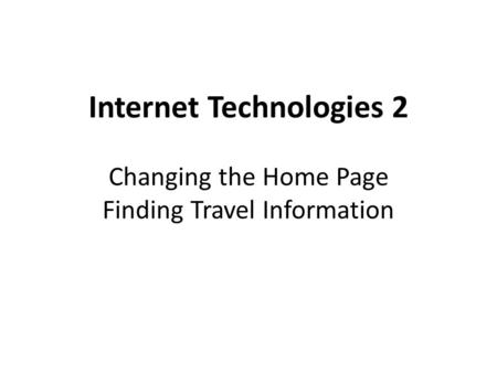 Internet Technologies 2 Changing the Home Page Finding Travel Information.