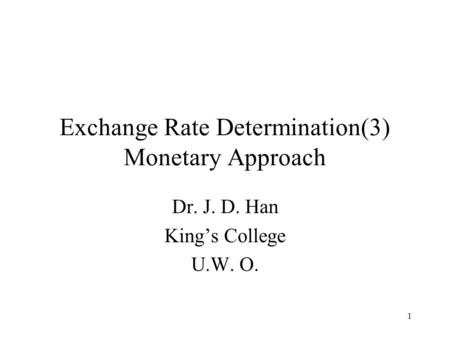 1 Exchange Rate Determination(3) Monetary Approach Dr. J. D. Han King’s College U.W. O.