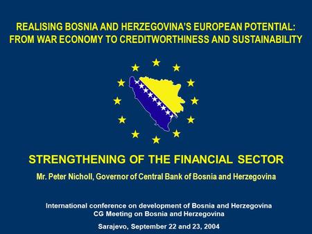 STRENGTHENING OF THE FINANCIAL SECTOR Mr. Peter Nicholl, Governor of Central Bank of Bosnia and Herzegovina REALISING BOSNIA AND HERZEGOVINA’S EUROPEAN.