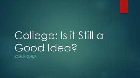 College: Is it Still a Good Idea? JOSHUA GARZA. Student Loans 75% percent of students from non profit universities graduate with student loans. 88% of.