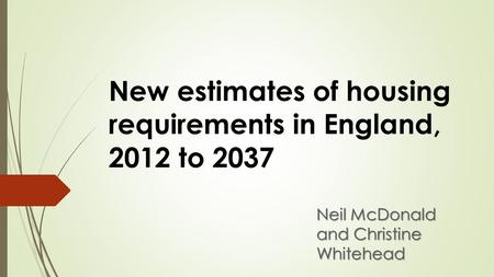 New estimates of housing requirements in England, 2012 to 2037 Neil McDonald and Christine Whitehead.