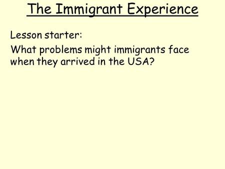 The Immigrant Experience Lesson starter: What problems might immigrants face when they arrived in the USA?