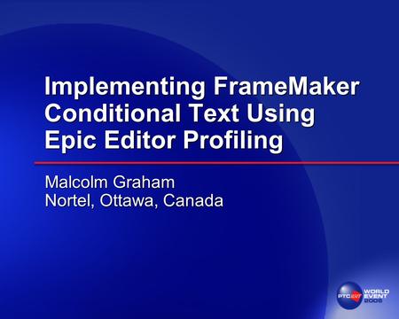 Implementing FrameMaker Conditional Text Using Epic Editor Profiling Malcolm Graham Nortel, Ottawa, Canada.