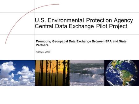 U.S. Environmental Protection Agency Central Data Exchange Pilot Project Promoting Geospatial Data Exchange Between EPA and State Partners. April 25, 2007.