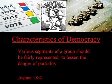 Characteristics of Democracy Various segments of a group should be fairly represented, to lessen the danger of partiality Joshua 18:4.