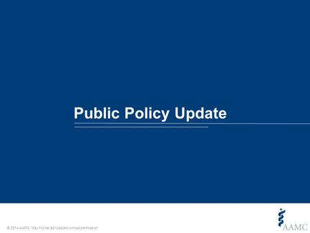 © 2014 AAMC. May not be reproduced without permission. Public Policy Update.