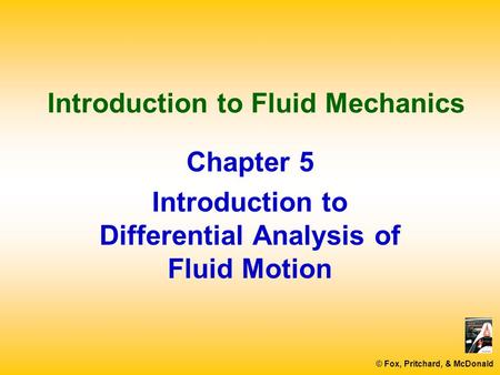 © Fox, Pritchard, & McDonald Introduction to Fluid Mechanics Chapter 5 Introduction to Differential Analysis of Fluid Motion.