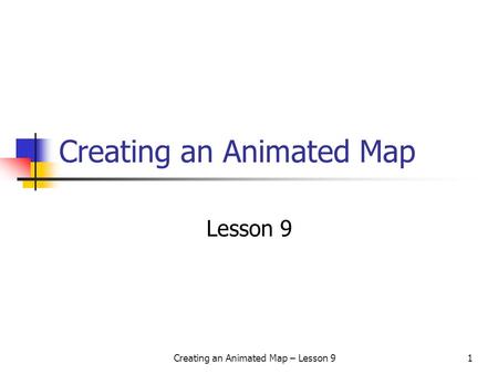 Creating an Animated Map – Lesson 91 Creating an Animated Map Lesson 9.