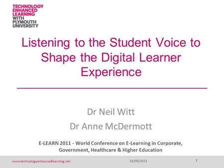 1 www.technologyenhancedlearning.net 16/09/2011 1 Listening to the Student Voice to Shape the Digital Learner Experience Dr Neil Witt Dr Anne McDermott.