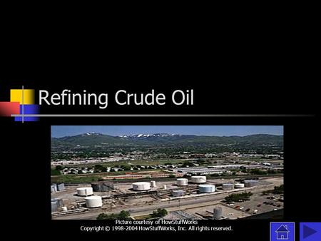 Refining Crude Oil Picture courtesy of HowStuffWorks Copyright © 1998-2004 HowStuffWorks, Inc. All rights reserved.