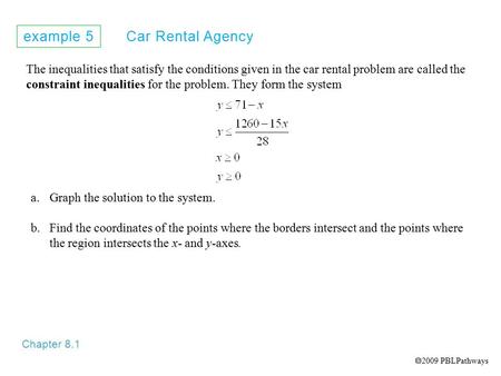 Example 5 Car Rental Agency Chapter 8.1 The inequalities that satisfy the conditions given in the car rental problem are called the constraint inequalities.