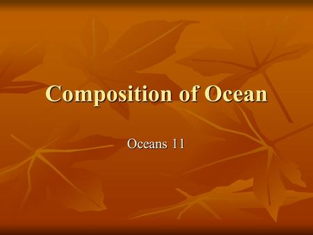 Composition of Ocean Oceans 11. Composition Seawater is made up of water (H2O) and dissolved salts. Seawater is made up of water (H2O) and dissolved salts.