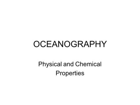 OCEANOGRAPHY Physical and Chemical Properties Outline 1. Chemical Make-Up of Water 2. Heat Capacity of Water 3. Salinity of Water 4. Density of Water.