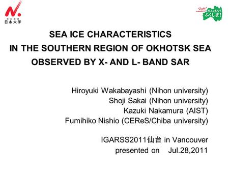 SEA ICE CHARACTERISTICS IN THE SOUTHERN REGION OF OKHOTSK SEA OBSERVED BY X- AND L- BAND SAR Hiroyuki Wakabayashi (Nihon university) Shoji Sakai (Nihon.