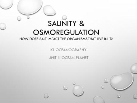 SALINITY & OSMOREGULATION HOW DOES SALT IMPACT THE ORGANISMS THAT LIVE IN IT? KL OCEANOGRAPHY UNIT II: OCEAN PLANET.