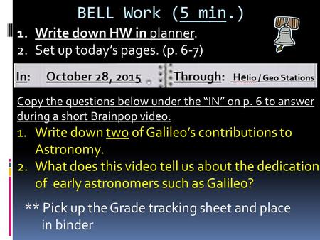 BELL Work (5 min.) 1.Write down HW in planner. 2.Set up today’s pages. (p. 6-7) Copy the questions below under the “IN” on p. 6 to answer during a short.