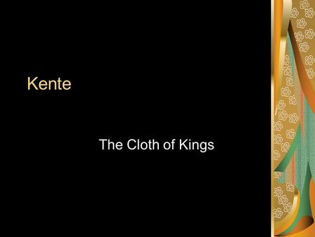 Kente The Cloth of Kings. Kente – The Cloth of Kings Special Cloth Hand dyed Hand woven and spun Worn on special events Celebration as well as ceremony.