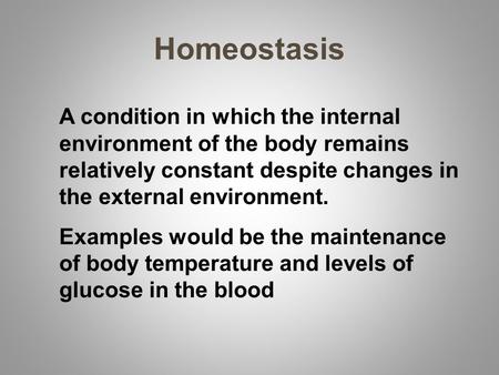 Homeostasis A condition in which the internal environment of the body remains relatively constant despite changes in the external environment. Examples.