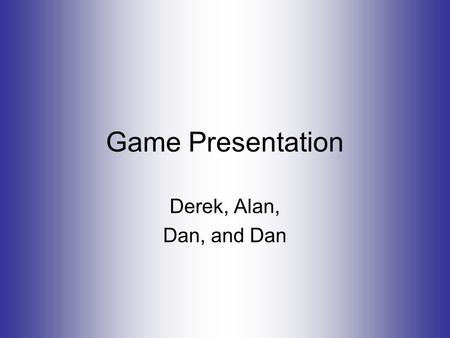 Game Presentation Derek, Alan, Dan, and Dan. To introduce the concept of ‘Logic Gates’ to the students in an interactive way. (a ‘hook’ or ‘attention.