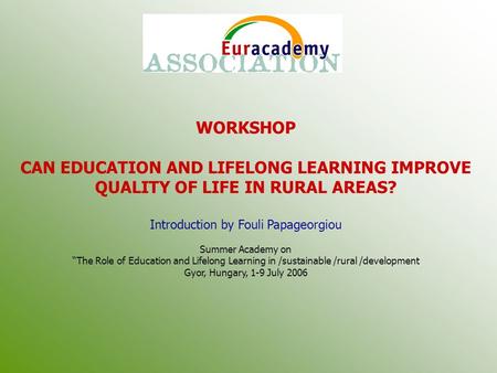 WORKSHOP CAN EDUCATION AND LIFELONG LEARNING IMPROVE QUALITY OF LIFE IN RURAL AREAS? Introduction by Fouli Papageorgiou Summer Academy on “The Role of.