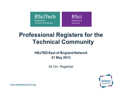 Www.sciencecouncil.org Professional Registers for the Technical Community HEaTED East of England Network 21 May 2013 Ali Orr, Registrar.