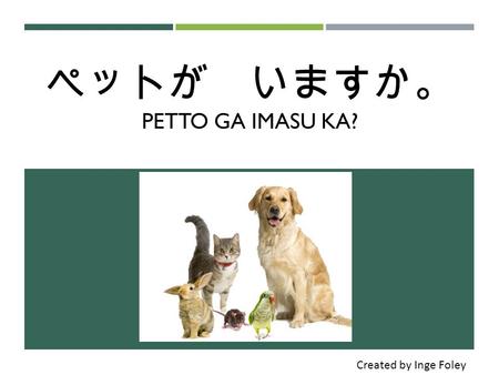 ペットが いますか。 PETTO GA IMASU KA? Created by Inge Foley.