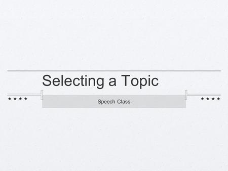 Selecting a Topic Speech Class. Select & Clarify a Topic CONSIDER 3 FACTORS: Your own experiences and interests, Occasion, Makeup, knowledge, attitude,