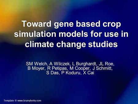 Toward gene based crop simulation models for use in climate change studies SM Welch, A Wilczek, L Burghardt, JL Roe, B Moyer, R Petipas, M Cooper, J Schmitt,